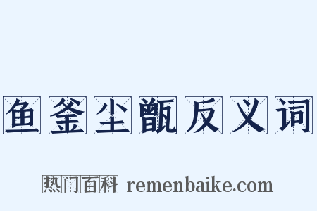 鱼釜尘甑反义词是什么意思的图片